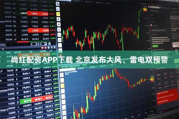 尚红配资APP下载 北京发布大风、雷电双预警