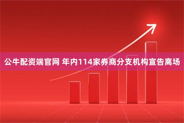 公牛配资端官网 年内114家券商分支机构宣告离场