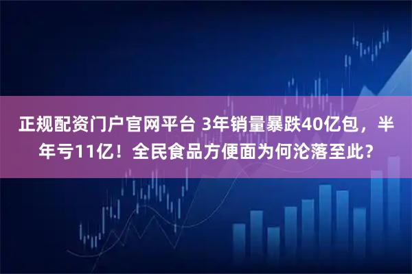正规配资门户官网平台 3年销量暴跌40亿包，半年亏11亿！全民食品方便面为何沦落至此？