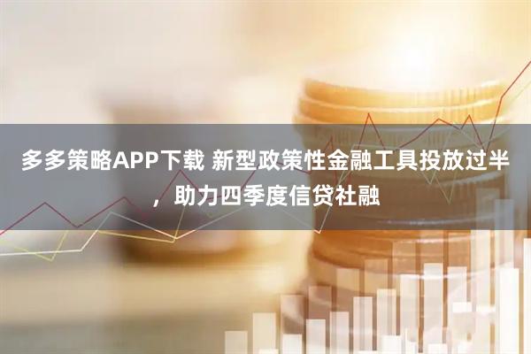多多策略APP下载 新型政策性金融工具投放过半，助力四季度信贷社融