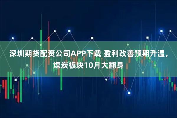 深圳期货配资公司APP下载 盈利改善预期升温，煤炭板块10月大翻身