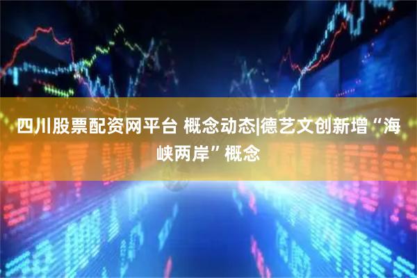 四川股票配资网平台 概念动态|德艺文创新增“海峡两岸”概念