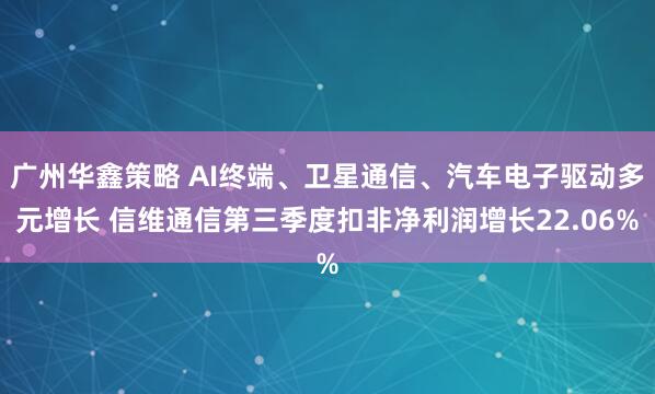 广州华鑫策略 AI终端、卫星通信、汽车电子驱动多元增长 信维通信第三季度扣非净利润增长22.06%