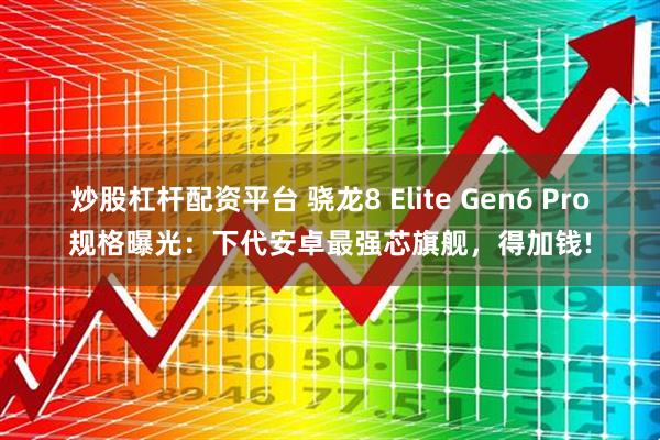 炒股杠杆配资平台 骁龙8 Elite Gen6 Pro规格曝光：下代安卓最强芯旗舰，得加钱!