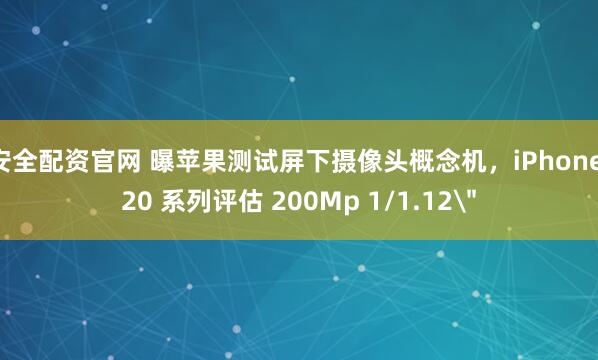 安全配资官网 曝苹果测试屏下摄像头概念机，iPhone 20 系列评估 200Mp 1/1.12