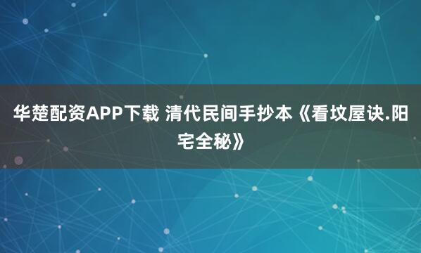 华楚配资APP下载 清代民间手抄本《看坟屋诀.阳宅全秘》