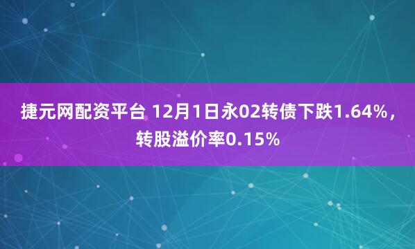 捷元网配资平台 12月1日永02转债下跌1.64%，转股溢价率0.15%
