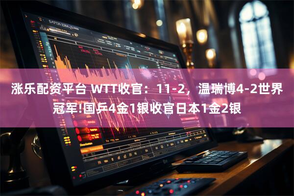 涨乐配资平台 WTT收官：11-2，温瑞博4-2世界冠军!国乒4金1银收官日本1金2银