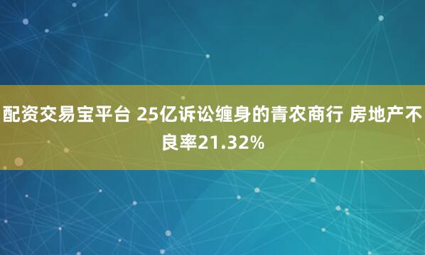 配资交易宝平台 25亿诉讼缠身的青农商行 房地产不良率21.32%