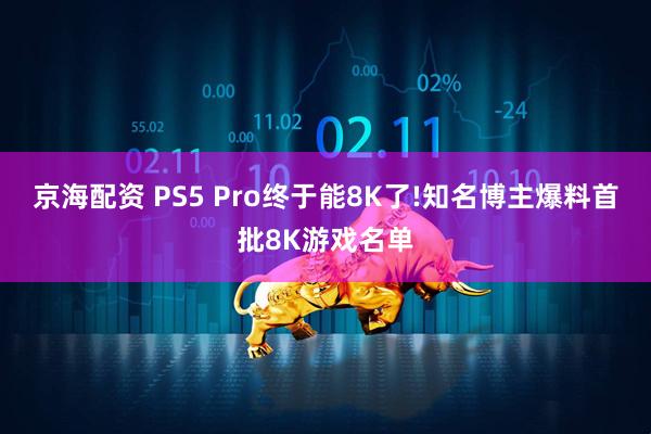 京海配资 PS5 Pro终于能8K了!知名博主爆料首批8K游戏名单