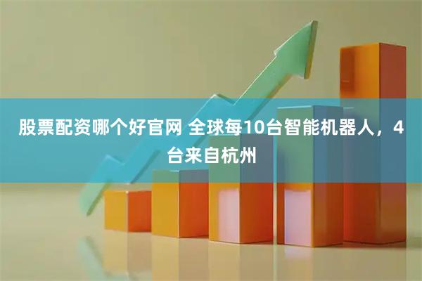 股票配资哪个好官网 全球每10台智能机器人，4台来自杭州