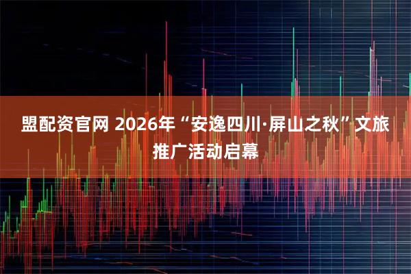 盟配资官网 2026年“安逸四川·屏山之秋”文旅推广活动启幕