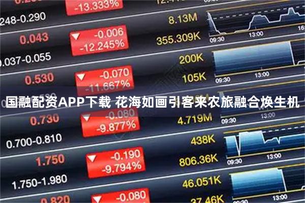 国融配资APP下载 花海如画引客来农旅融合焕生机