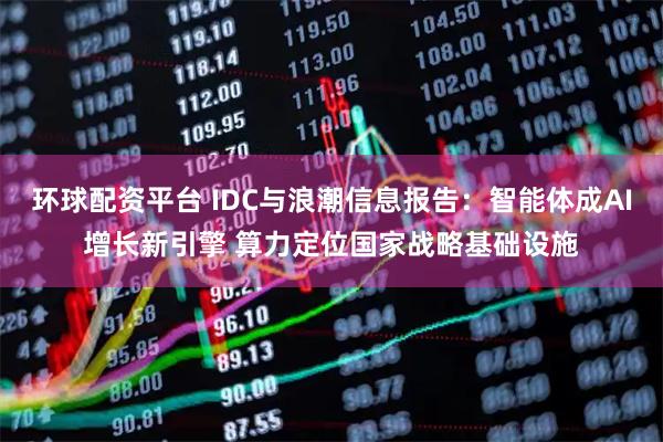 环球配资平台 IDC与浪潮信息报告：智能体成AI增长新引擎 算力定位国家战略基础设施